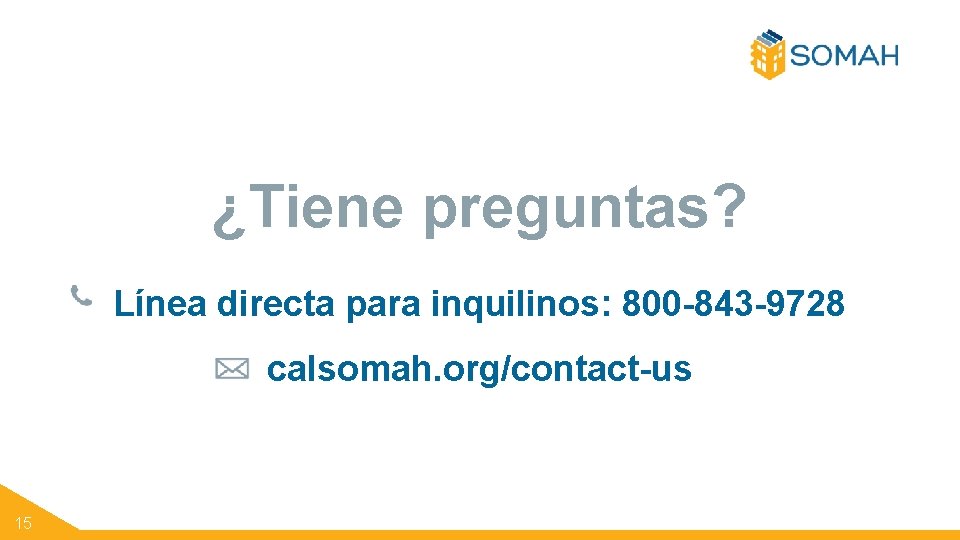 ¿Tiene preguntas? Línea directa para inquilinos: 800 -843 -9728 calsomah. org/contact-us 15 