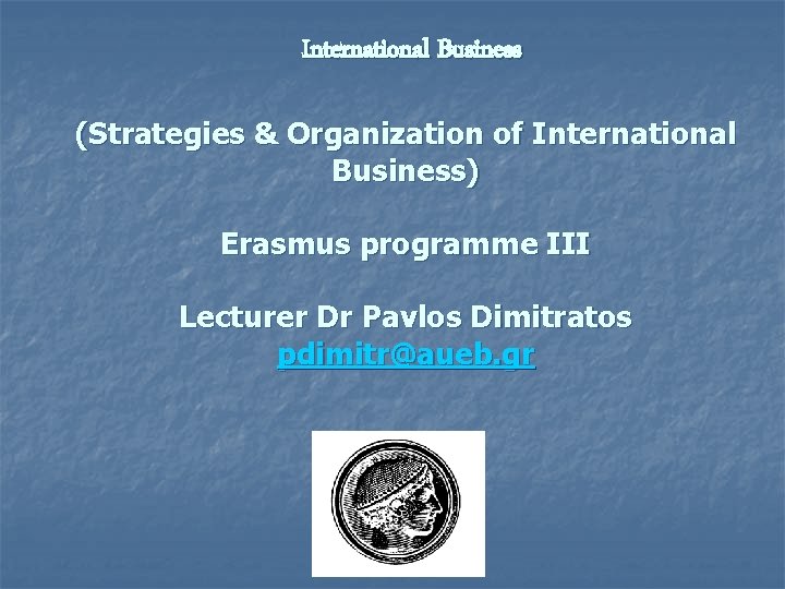 International Business (Strategies & Organization of International Business) Erasmus programme III Lecturer Dr Pavlos