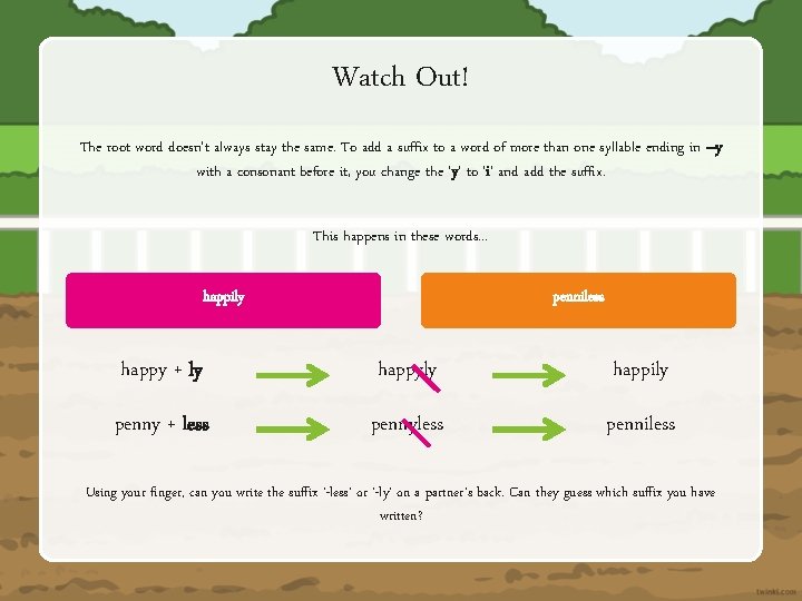 Watch Out! The root word doesn't always stay the same. To add a suffix