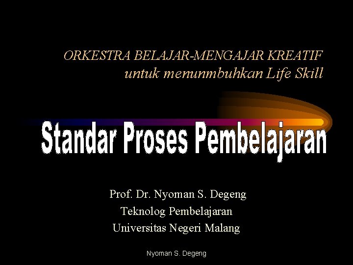 ORKESTRA BELAJAR-MENGAJAR KREATIF untuk menunmbuhkan Life Skill Prof. Dr. Nyoman S. Degeng Teknolog Pembelajaran