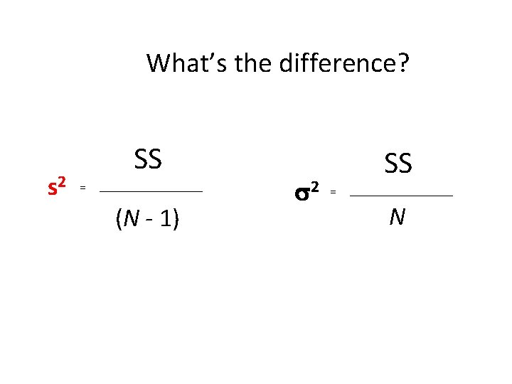 What’s the difference? s 2 SS = (N - 1) 2 SS = N