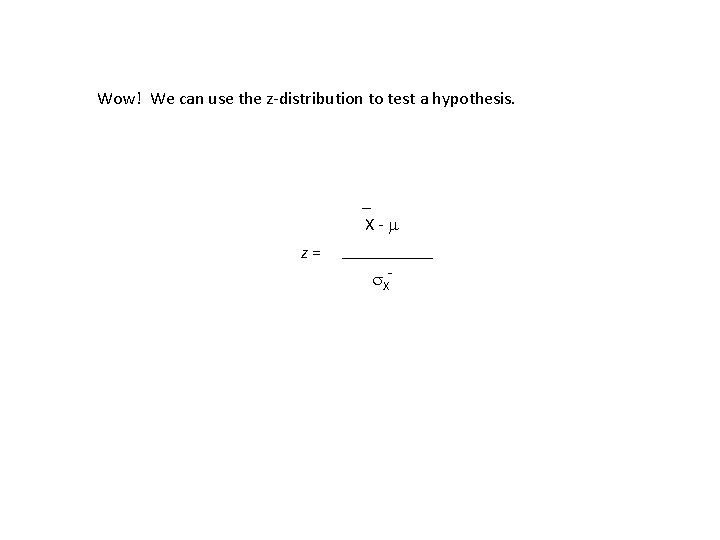 Wow! We can use the z-distribution to test a hypothesis. _ X- z= X-