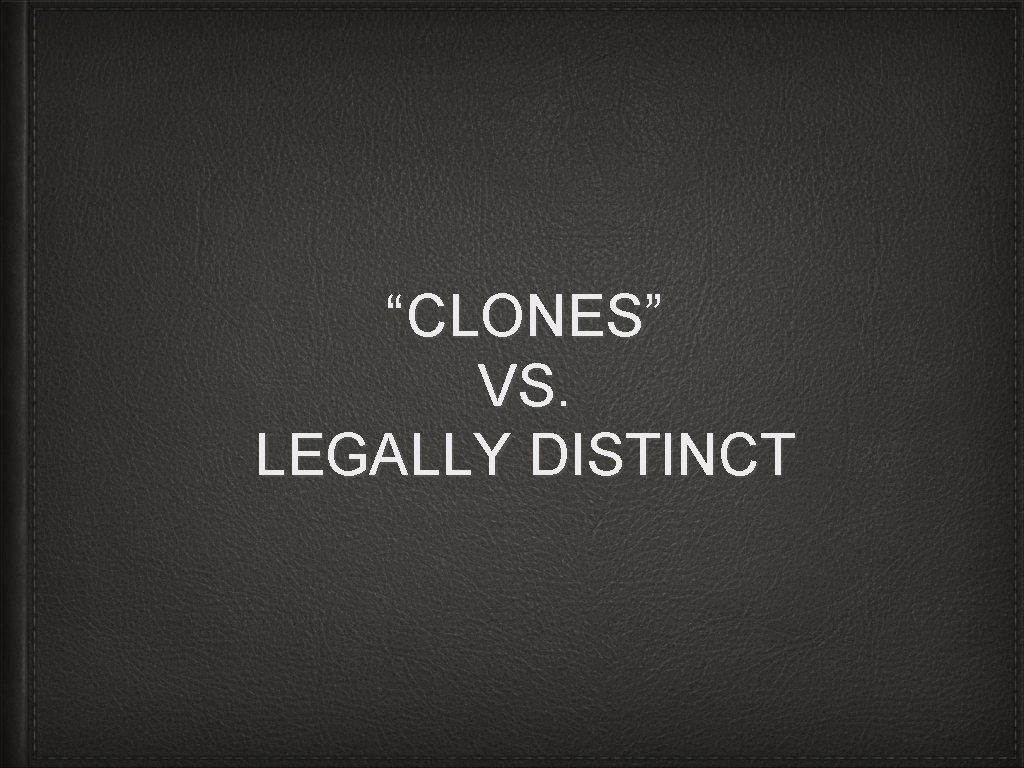 “CLONES” VS. LEGALLY DISTINCT 