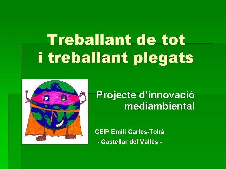 Treballant de tot i treballant plegats Projecte d’innovació mediambiental CEIP Emili Carles-Tolrà - Castellar