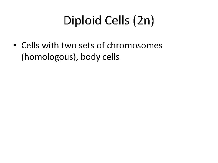 Diploid Cells (2 n) • Cells with two sets of chromosomes (homologous), body cells