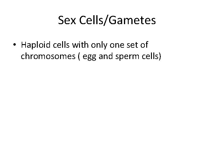 Sex Cells/Gametes • Haploid cells with only one set of chromosomes ( egg and