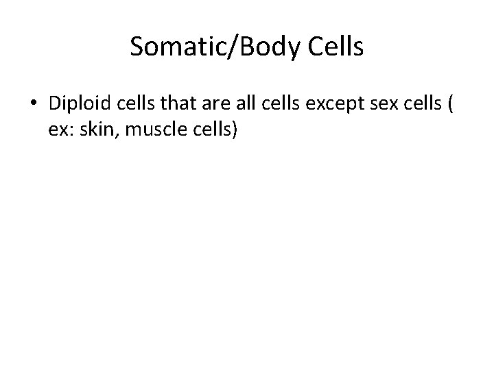 Somatic/Body Cells • Diploid cells that are all cells except sex cells ( ex: