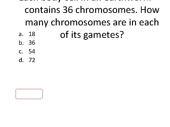 Each body cell in an earthworm contains 36 chromosomes. How many chromosomes are in