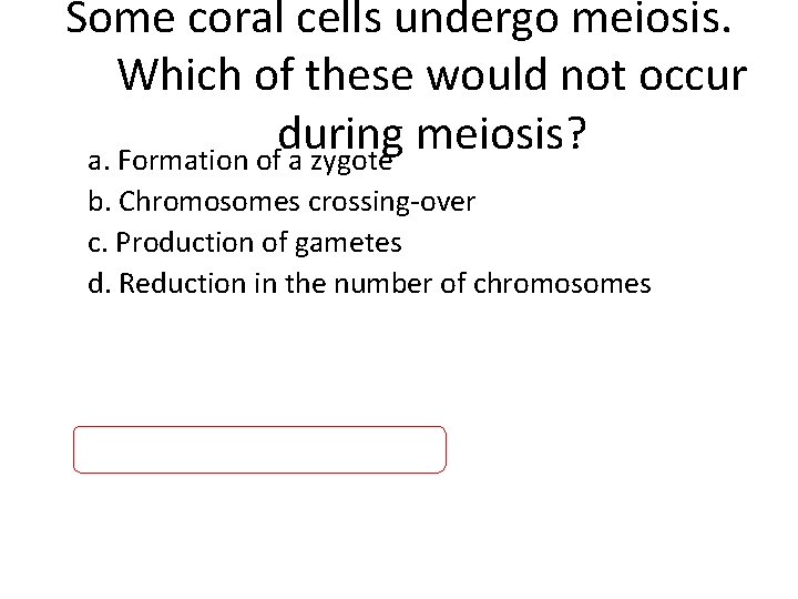 Some coral cells undergo meiosis. Which of these would not occur during meiosis? a.