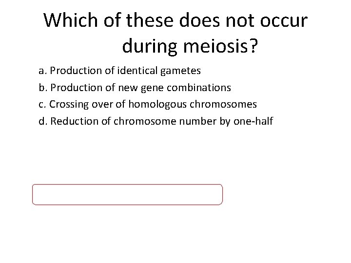 Which of these does not occur during meiosis? a. Production of identical gametes b.
