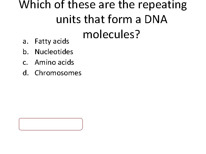 Which of these are the repeating units that form a DNA molecules? a. Fatty