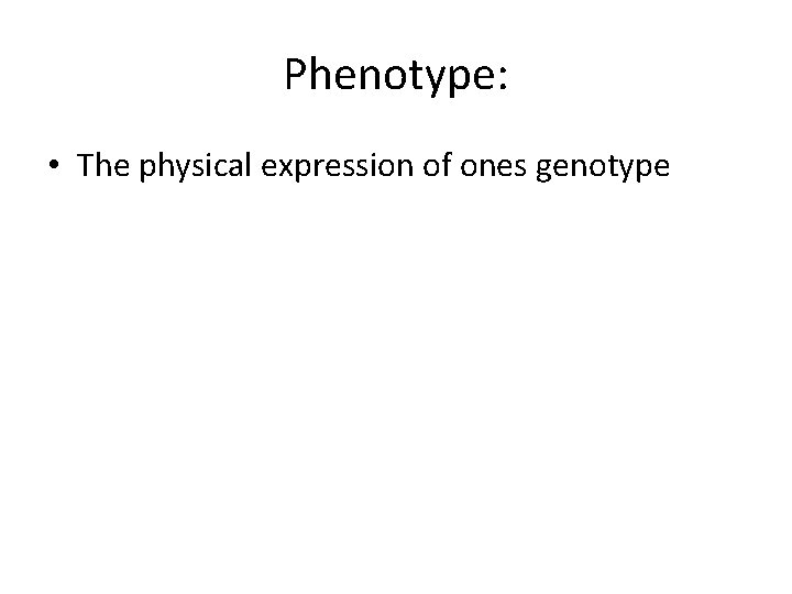 Phenotype: • The physical expression of ones genotype 
