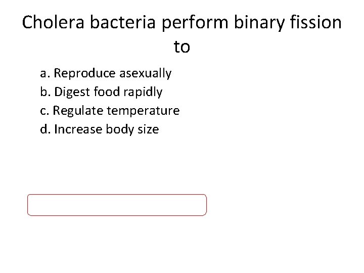 Cholera bacteria perform binary fission to a. Reproduce asexually b. Digest food rapidly c.