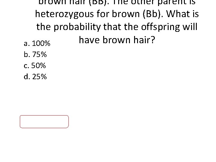 brown hair (BB). The other parent is heterozygous for brown (Bb). What is the