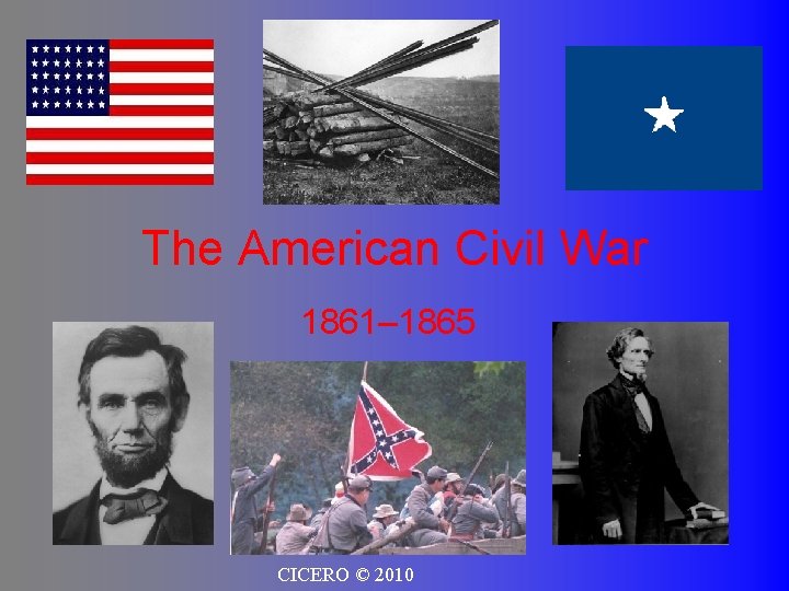 The American Civil War 1861– 1865 CICERO © 2010 