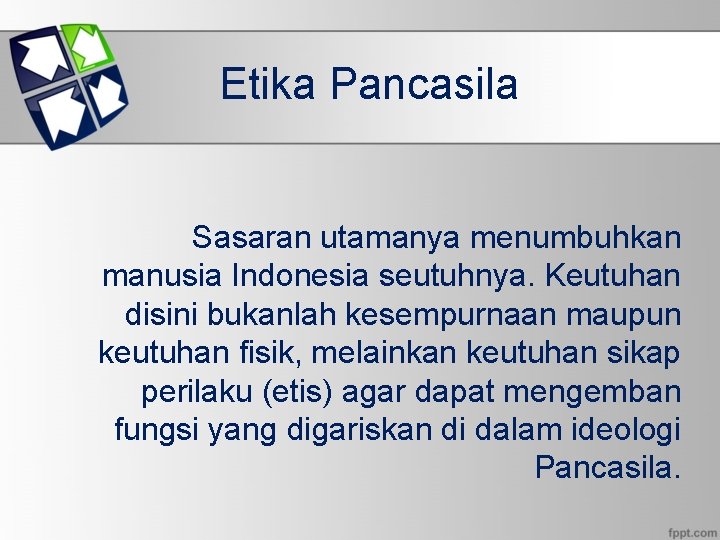 Etika Pancasila Sasaran utamanya menumbuhkan manusia Indonesia seutuhnya. Keutuhan disini bukanlah kesempurnaan maupun keutuhan