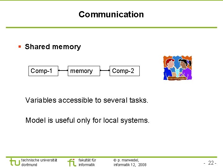 Communication § Shared memory Comp-1 memory Comp-2 Variables accessible to several tasks. Model is