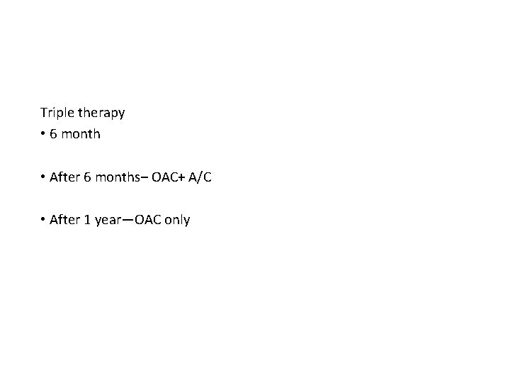 Triple therapy • 6 month • After 6 months– OAC+ A/C • After 1