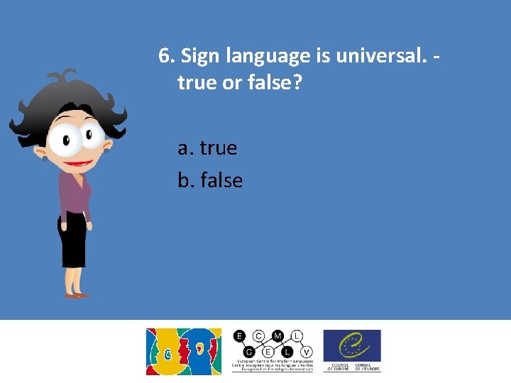 6. Sign language is universal. true or false? a. true b. false 