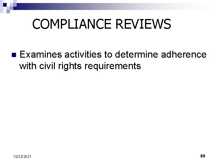 COMPLIANCE REVIEWS n Examines activities to determine adherence with civil rights requirements 10/22/2021 23