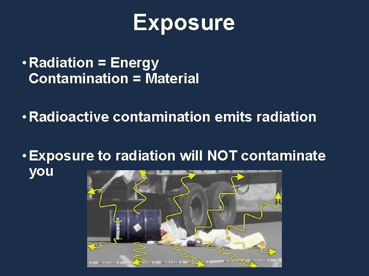 Exposure • Radiation = Energy Contamination = Material • Radioactive contamination emits radiation •