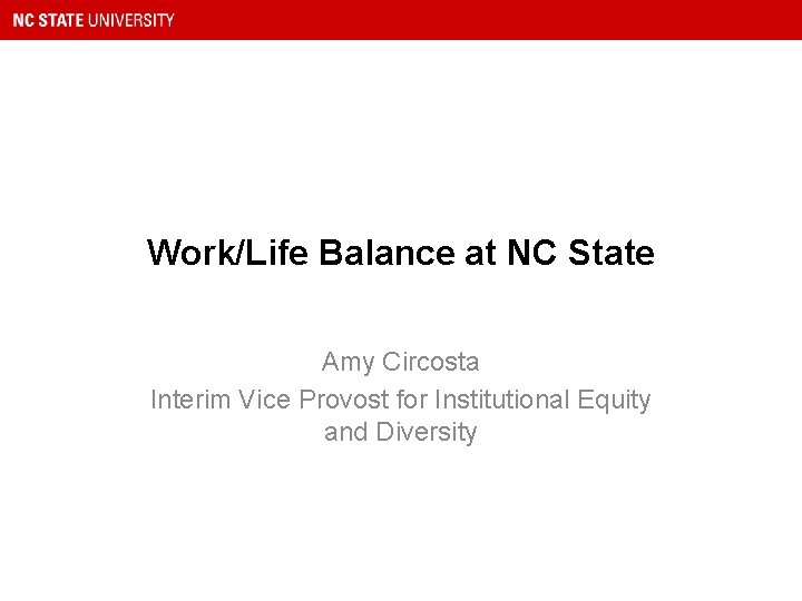 Work/Life Balance at NC State Amy Circosta Interim Vice Provost for Institutional Equity and