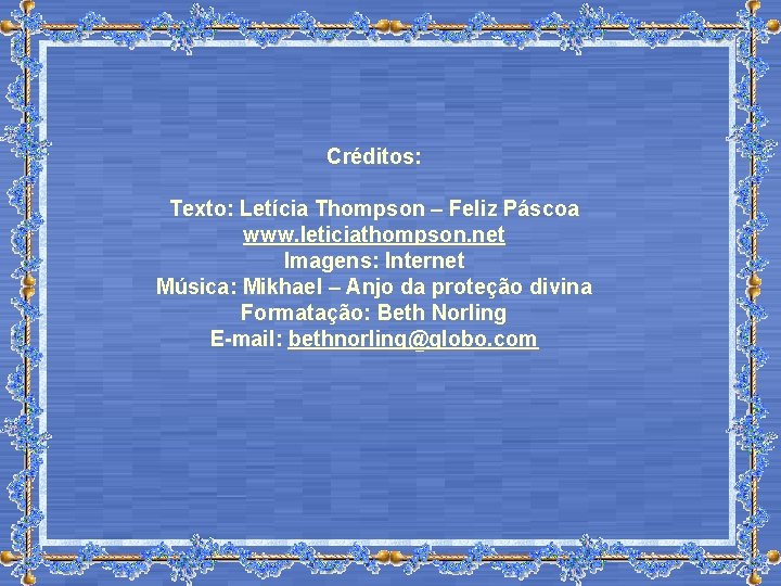 Créditos: Texto: Letícia Thompson – Feliz Páscoa www. leticiathompson. net Imagens: Internet Música: Mikhael