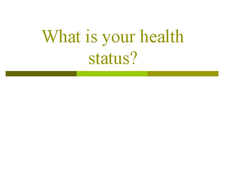 What is your health status? What is your health status?