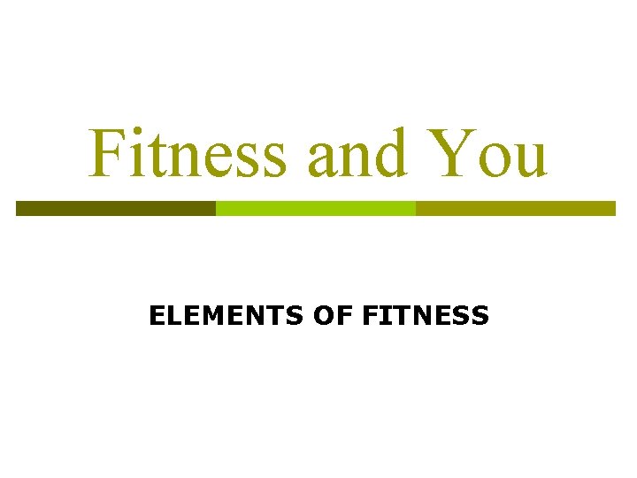 Fitness and You ELEMENTS OF FITNESS Fitness and You ELEMENTS OF FITNESS