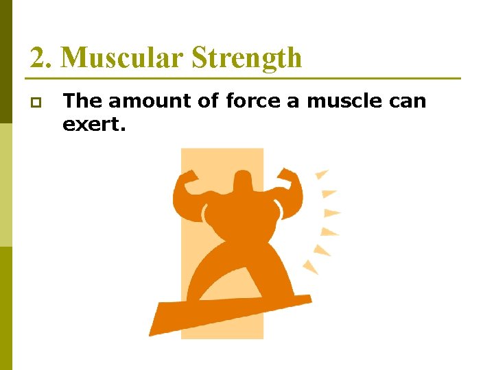 2. Muscular Strength p The amount of force a muscle can exert. 2. Muscular Strength p The amount of force a muscle can exert.