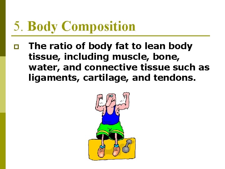 5. Body Composition p The ratio of body fat to lean body tissue, including 5. Body Composition p The ratio of body fat to lean body tissue, including