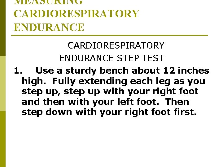 MEASURING CARDIORESPIRATORY ENDURANCE STEP TEST 1. Use a sturdy bench about 12 inches high. MEASURING CARDIORESPIRATORY ENDURANCE STEP TEST 1. Use a sturdy bench about 12 inches high.