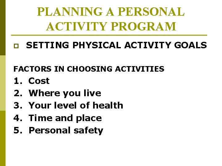 PLANNING A PERSONAL ACTIVITY PROGRAM p SETTING PHYSICAL ACTIVITY GOALS FACTORS IN CHOOSING ACTIVITIES PLANNING A PERSONAL ACTIVITY PROGRAM p SETTING PHYSICAL ACTIVITY GOALS FACTORS IN CHOOSING ACTIVITIES