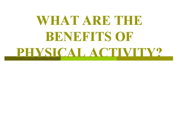 WHAT ARE THE BENEFITS OF PHYSICAL ACTIVITY? WHAT ARE THE BENEFITS OF PHYSICAL ACTIVITY?