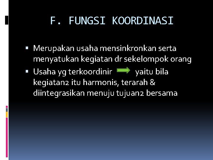 F. FUNGSI KOORDINASI Merupakan usaha mensinkronkan serta menyatukan kegiatan dr sekelompok orang Usaha yg