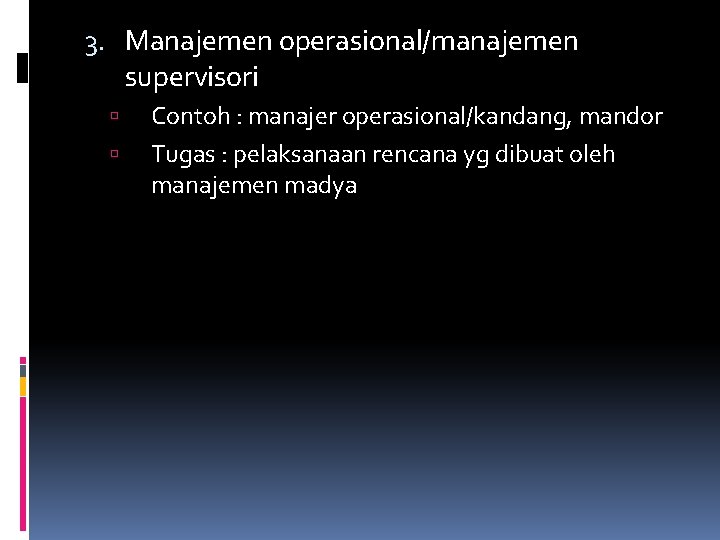 3. Manajemen operasional/manajemen supervisori Contoh : manajer operasional/kandang, mandor Tugas : pelaksanaan rencana yg