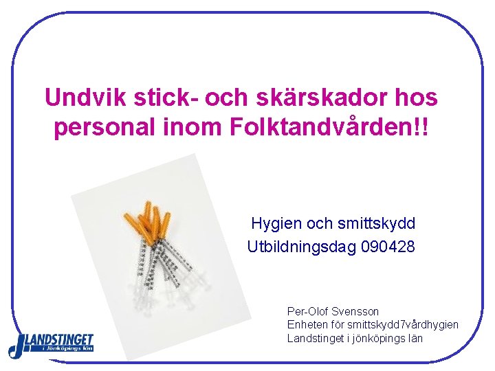 Undvik stick- och skärskador hos personal inom Folktandvården!! Hygien och smittskydd Utbildningsdag 090428 Per-Olof