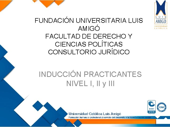 FUNDACIÓN UNIVERSITARIA LUIS AMIGÓ FACULTAD DE DERECHO Y CIENCIAS POLÍTICAS CONSULTORIO JURÍDICO INDUCCIÓN PRACTICANTES