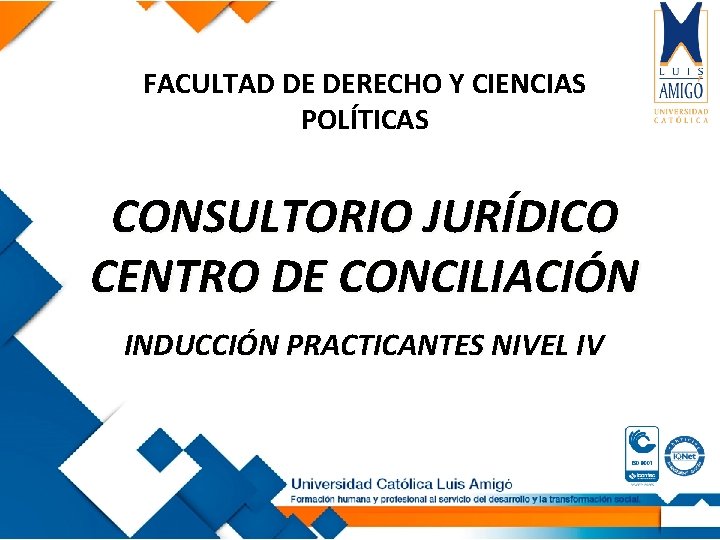 FACULTAD DE DERECHO Y CIENCIAS POLÍTICAS CONSULTORIO JURÍDICO CENTRO DE CONCILIACIÓN INDUCCIÓN PRACTICANTES NIVEL