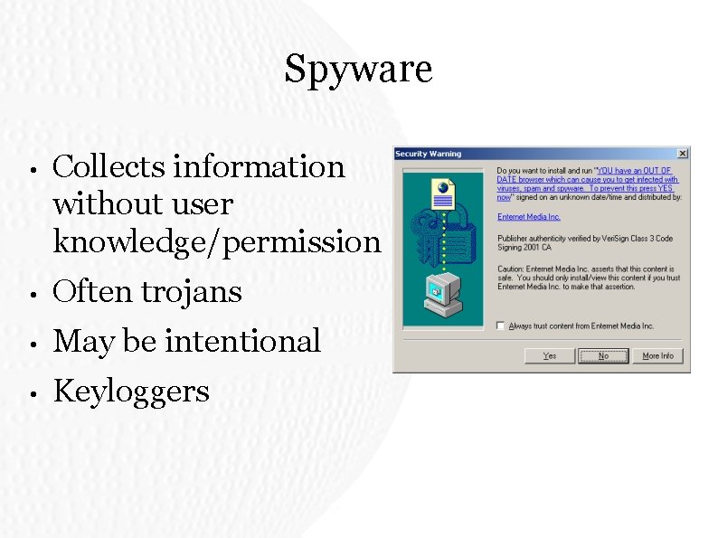 Spyware • Collects information without user knowledge/permission • Often trojans • May be intentional Spyware • Collects information without user knowledge/permission • Often trojans • May be intentional