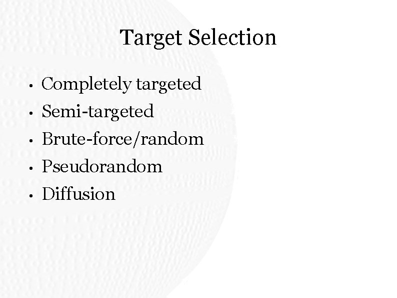 Target Selection • Completely targeted • Semi-targeted • Brute-force/random • Pseudorandom • Diffusion Target Selection • Completely targeted • Semi-targeted • Brute-force/random • Pseudorandom • Diffusion