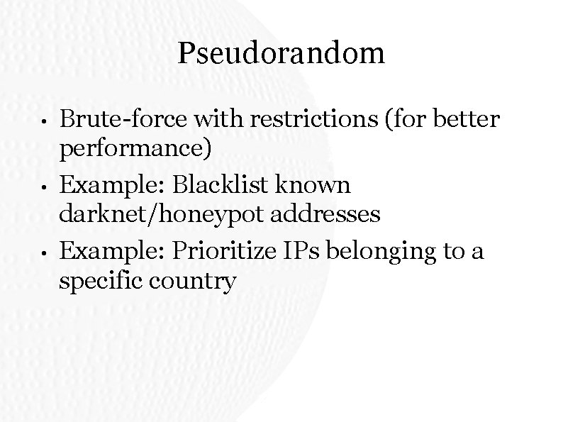 Pseudorandom • • • Brute-force with restrictions (for better performance) Example: Blacklist known darknet/honeypot Pseudorandom • • • Brute-force with restrictions (for better performance) Example: Blacklist known darknet/honeypot