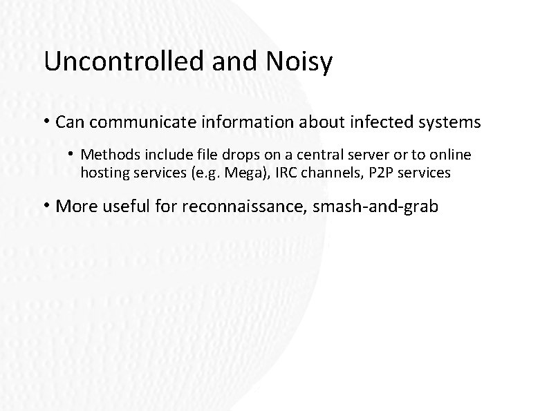 Uncontrolled and Noisy • Can communicate information about infected systems • Methods include file Uncontrolled and Noisy • Can communicate information about infected systems • Methods include file