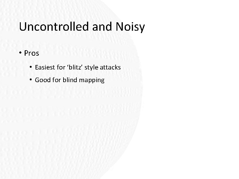 Uncontrolled and Noisy • Pros • Easiest for ‘blitz’ style attacks • Good for Uncontrolled and Noisy • Pros • Easiest for ‘blitz’ style attacks • Good for
