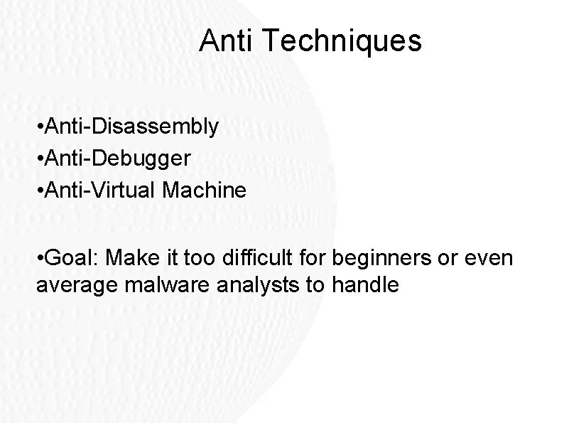 Anti Techniques • Anti-Disassembly • Anti-Debugger • Anti-Virtual Machine • Goal: Make it too Anti Techniques • Anti-Disassembly • Anti-Debugger • Anti-Virtual Machine • Goal: Make it too