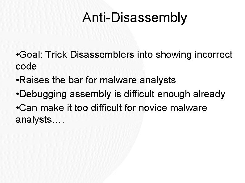 Anti-Disassembly • Goal: Trick Disassemblers into showing incorrect code • Raises the bar for Anti-Disassembly • Goal: Trick Disassemblers into showing incorrect code • Raises the bar for