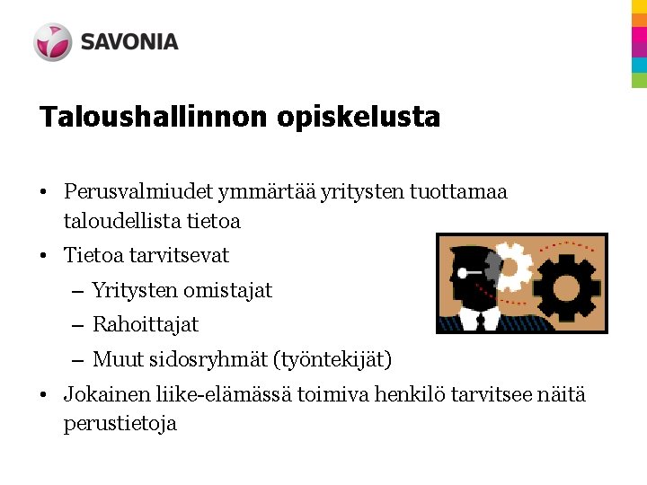 Taloushallinnon opiskelusta • Perusvalmiudet ymmärtää yritysten tuottamaa taloudellista tietoa • Tietoa tarvitsevat – Yritysten