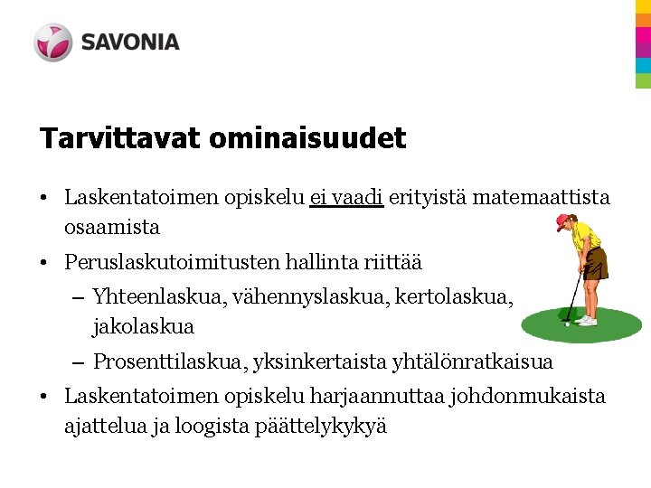 Tarvittavat ominaisuudet • Laskentatoimen opiskelu ei vaadi erityistä matemaattista osaamista • Peruslaskutoimitusten hallinta riittää