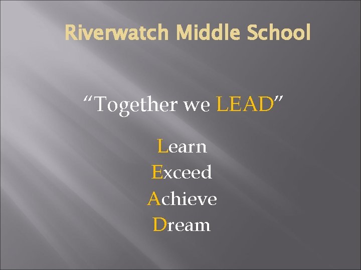 Riverwatch Middle School “Together we LEAD” Learn Exceed Achieve Dream 