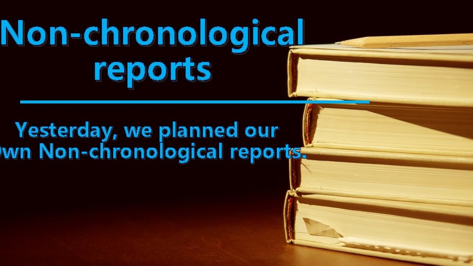 Non-chronological reports Yesterday, we planned our Own Non-chronological reports. 